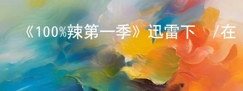 邊晨曦發布《100%辣第一季》迅雷下載/在線觀看-選秀綜藝-美劇天堂
